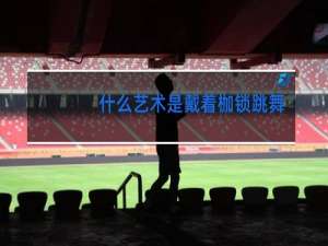 什么艺术是戴着枷锁跳舞