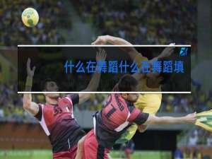 什么在舞蹈什么在舞蹈填空题