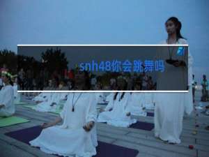 snh48你会跳舞吗
