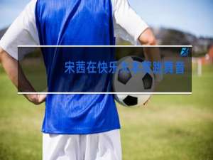 宋茜在快乐大本营跳舞音乐是什么