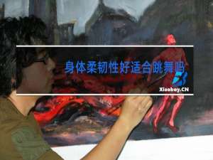 身体柔韧性好适合跳舞吗