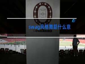 swag风格舞蹈什么意思