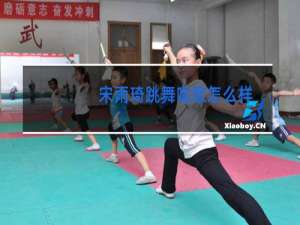 宋雨琦跳舞唱歌怎么样