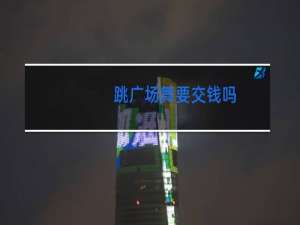 跳广场舞要交钱吗