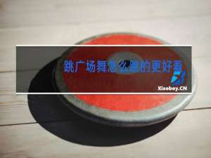 跳广场舞怎么跳的更好看