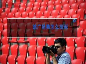 跳广场舞怎么投诉