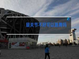 腿关节不好可以跳舞吗