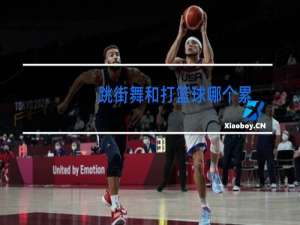 跳街舞和打篮球哪个累