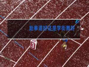 跆拳道好还是学街舞好