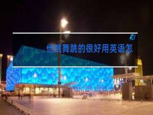 他跳舞跳的很好用英语怎么说