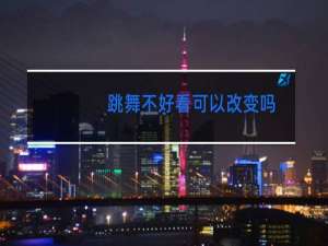跳舞不好看可以改变吗