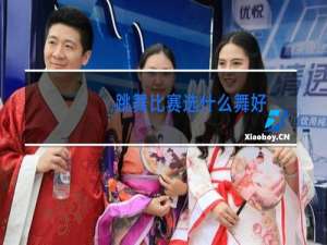 跳舞比赛选什么舞好