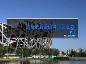 跳舞把膝盖磕肿了怎么办