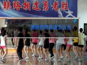 跳舞吧用英语怎么说