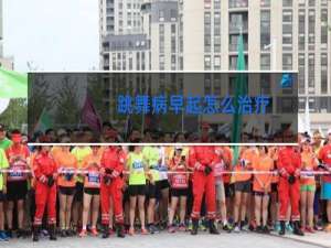 跳舞病早起怎么治疗