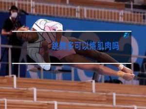 跳舞多可以炼肌肉吗