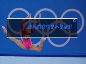 跳舞的女生是不是活好