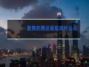 跳舞的舞还能组成什么词语