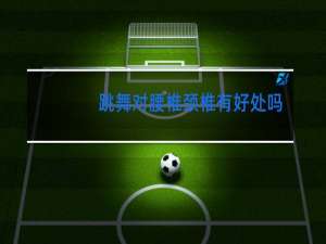 跳舞对腰椎颈椎有好处吗