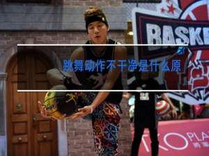 跳舞动作不干净是什么原因