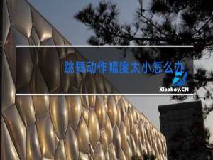 跳舞动作幅度太小怎么办