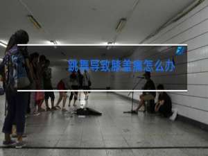 跳舞导致膝盖痛怎么办