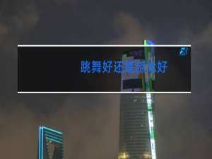 跳舞好还是游泳好