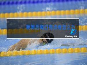 跳舞后胸口有点疼怎么办