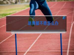 跳舞脚不稳怎么办