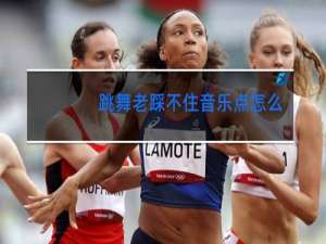 跳舞老踩不住音乐点怎么办