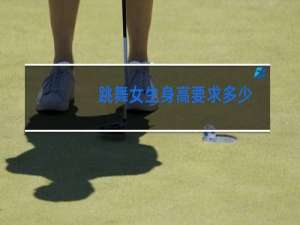 跳舞女生身高要求多少