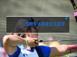 跳舞身体很硬怎么变软