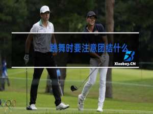 跳舞时要注意团结什么