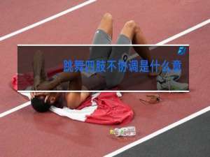跳舞四肢不协调是什么意思