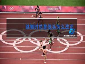 跳舞时总是低头怎么改正