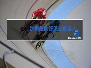 跳舞跳的好怎么形容人