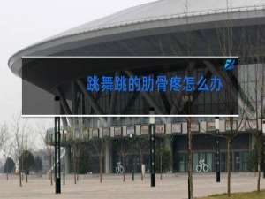 跳舞跳的肋骨疼怎么办