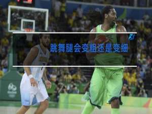 跳舞腿会变粗还是变细