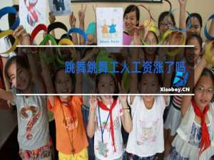 跳舞跳舞工人工资涨了吗