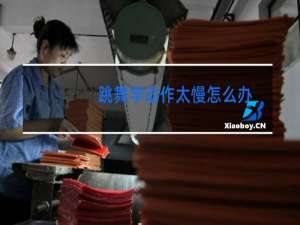 跳舞学动作太慢怎么办