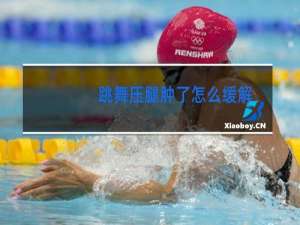 跳舞压腿肿了怎么缓解