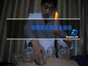 跳舞隐形眼镜会掉吗