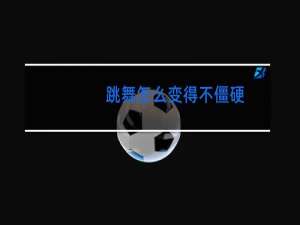 跳舞怎么变得不僵硬
