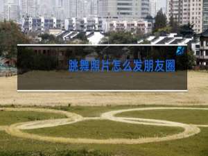 跳舞照片怎么发朋友圈