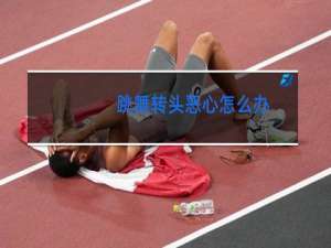 跳舞转头恶心怎么办