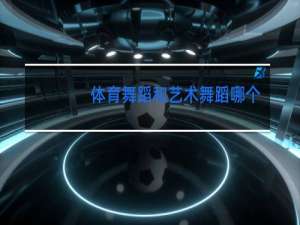 体育舞蹈和艺术舞蹈哪个好考