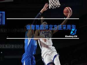 体育舞蹈评定方法采用淘汰法和什么方法