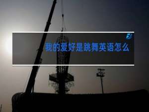 我的爱好是跳舞英语怎么说