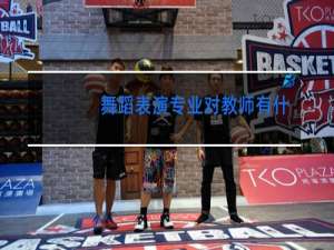 舞蹈表演专业对教师有什么优势