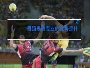 舞蹈表演专业的优势是什么